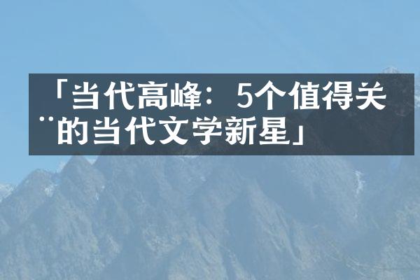 「当代高峰：5个值得关注的当代文学新星」