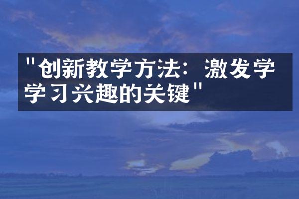 "创新教学方法：激发学生学习兴趣的关键"