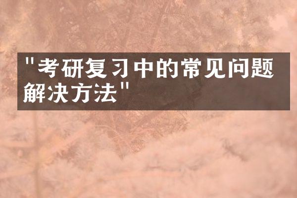 "考研复习中的常见问题与解决方法"