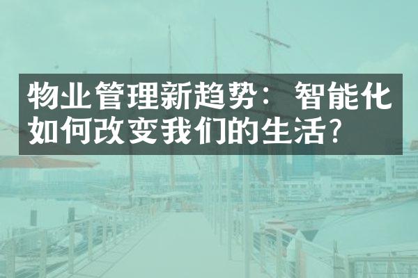 物业管理新趋势：智能化如何改变我们的生活？