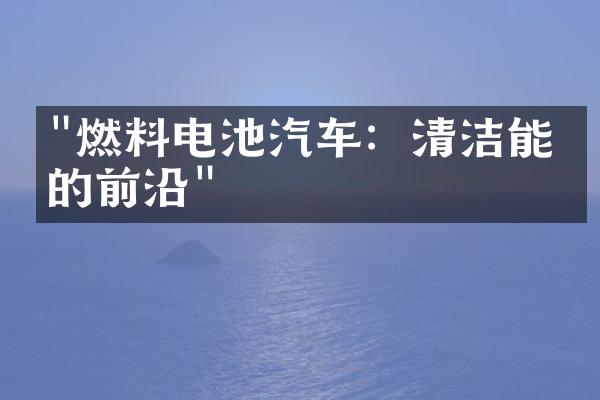 "燃料电池汽车：清洁能源的前沿"