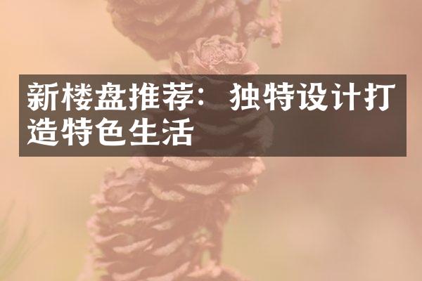 新楼盘推荐：独特设计打造特色生活