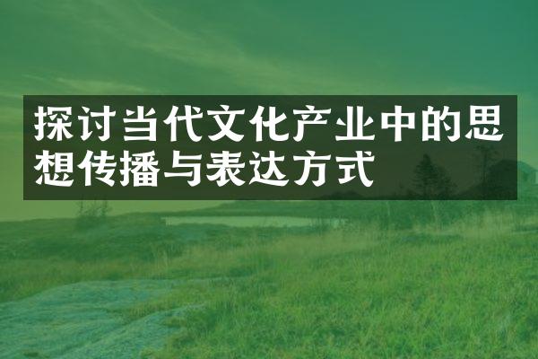 探讨当代文化产业中的思想传播与表达方式