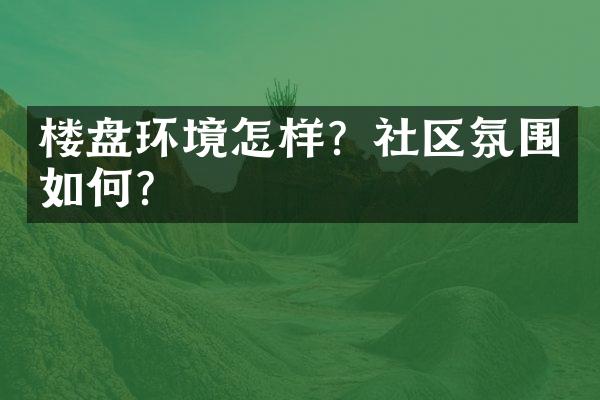 楼盘环境怎样？社区氛围如何？