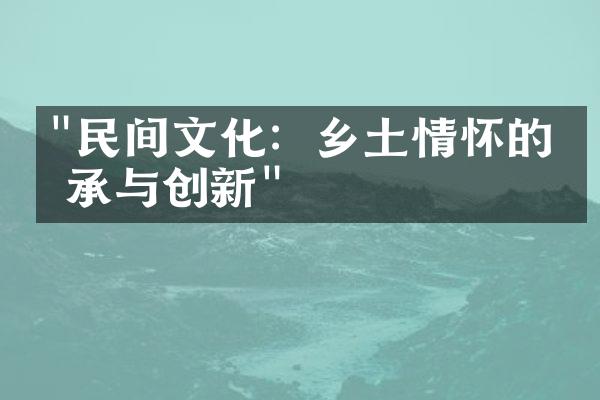 "民间文化：乡土情怀的传承与创新"