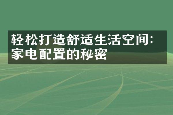 轻松打造舒适生活空间：家电配置的秘密