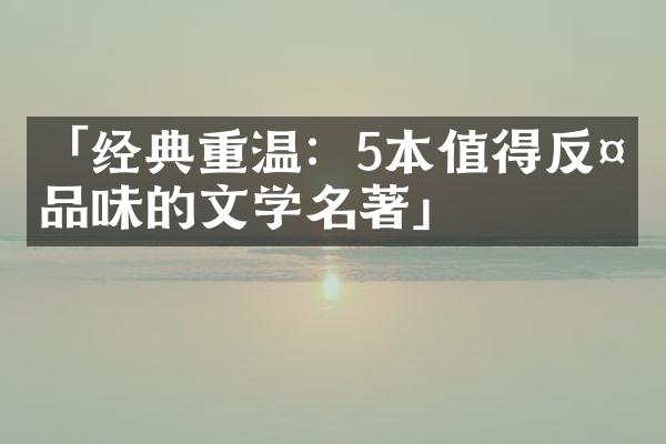 「经典重温：5本值得反复品味的文学名著」