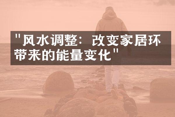 "风水调整：改变家居环境带来的能量变化"