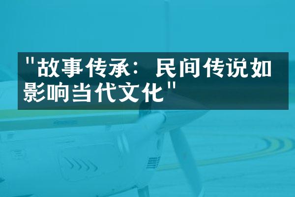 "故事传承：民间传说如何影响当代文化"