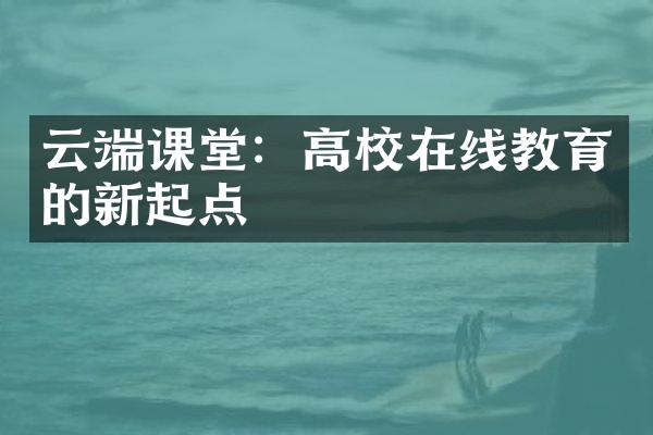 云端课堂：高校在线教育的新起点