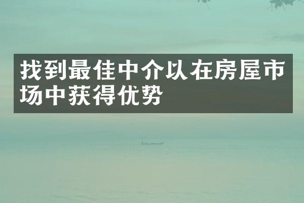 找到最佳中介以在房屋市场中获得优势