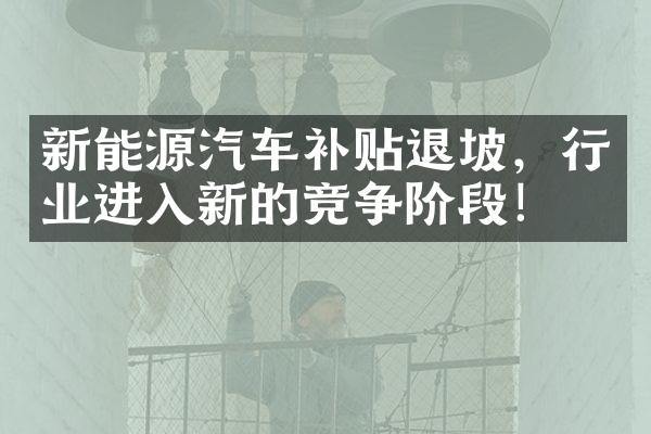 新能源汽车补贴退坡，行业进入新的竞争阶段！