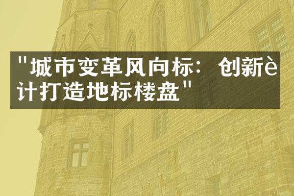 "城市变革风向标：创新设计打造地标楼盘"