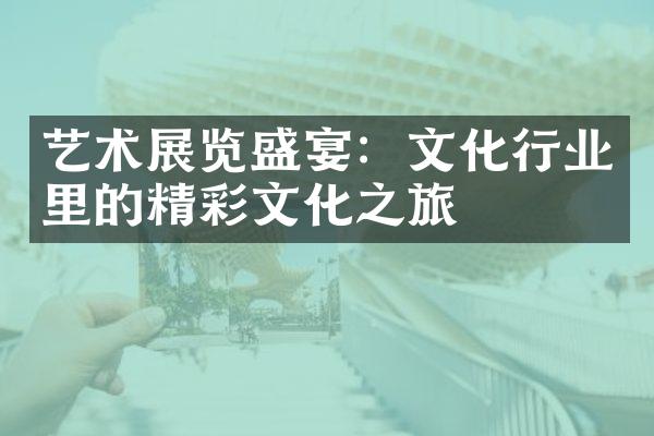 艺术展览盛宴：文化行业里的精彩文化之旅