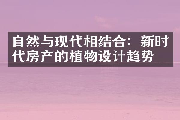 自然与现代相结合：新时代房产的植物设计趋势