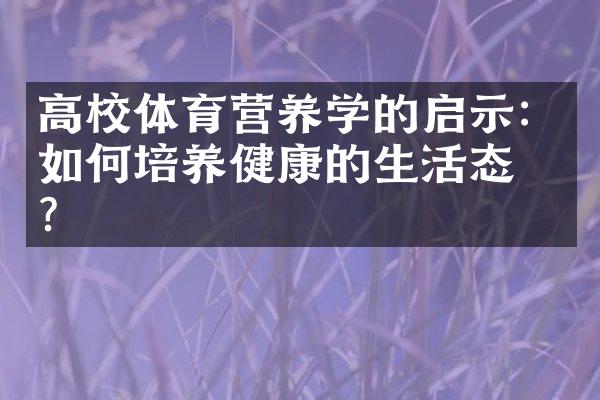 高校体育营养学的启示：如何培养健康的生活态度？