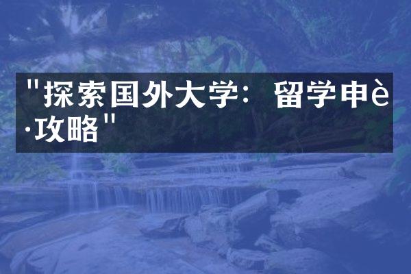 "探索国外大学：留学申请攻略"