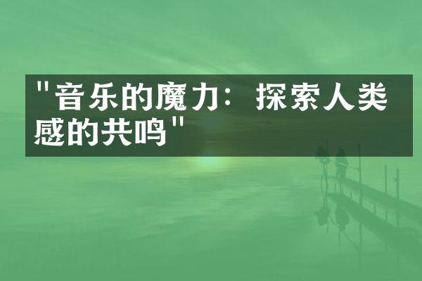 "音乐的魔力：探索人类情感的共鸣"