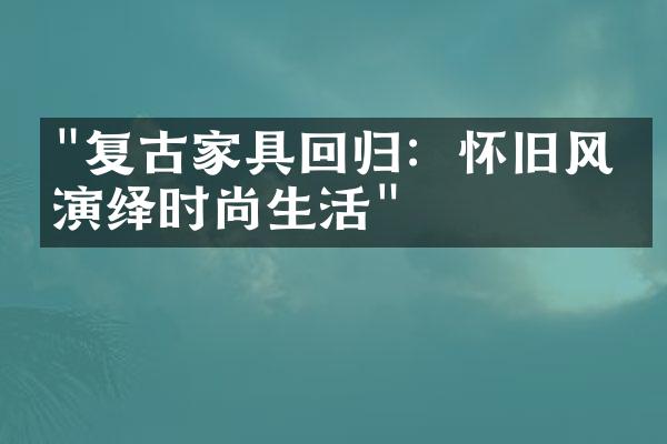 "复古家具回归：怀旧风情演绎时尚生活"