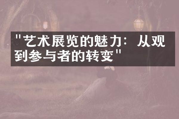 "艺术展览的魅力：从观众到参与者的转变"