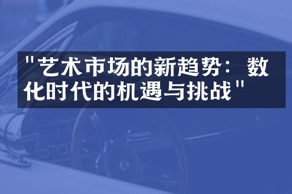 "艺术市场的新趋势：数字化时代的机遇与挑战"