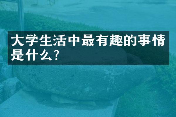 学生活中最有趣的事情是什么？