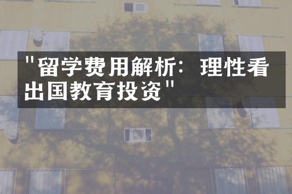 "留学费用解析：理性看待出国教育投资"