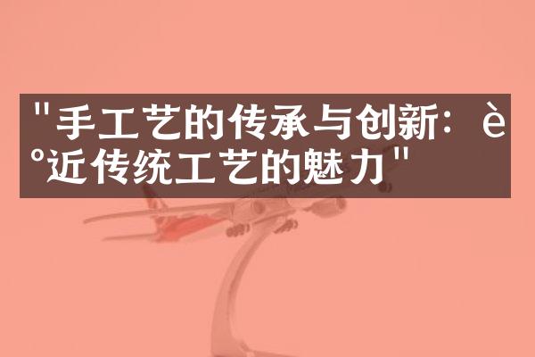 "手工艺的传承与创新：走近传统工艺的魅力"