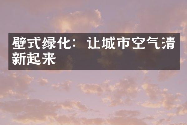 壁式绿化：让城市空气清新起来