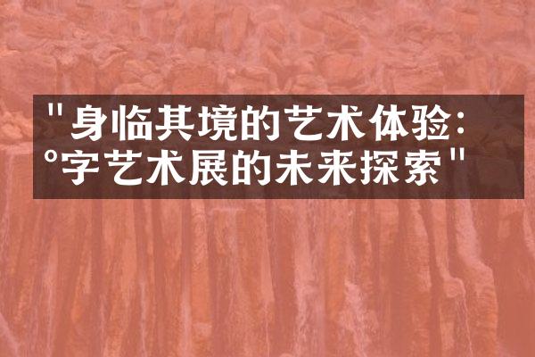 "身临其境的艺术体验：数字艺术展的未来探索"