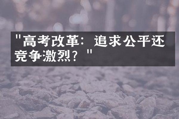 "高考改革：追求公平还是竞争激烈？"