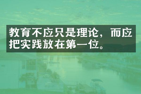 教育不应只是理论，而应把实践放在第一位。