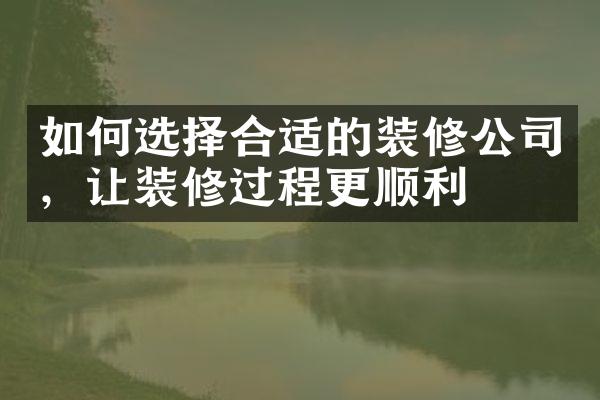 如何选择合适的装修公司，让装修过程更顺利