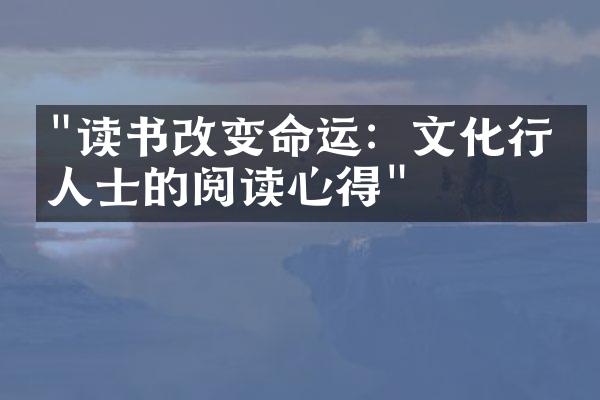 "读书改变命运：文化行业人士的阅读心得"