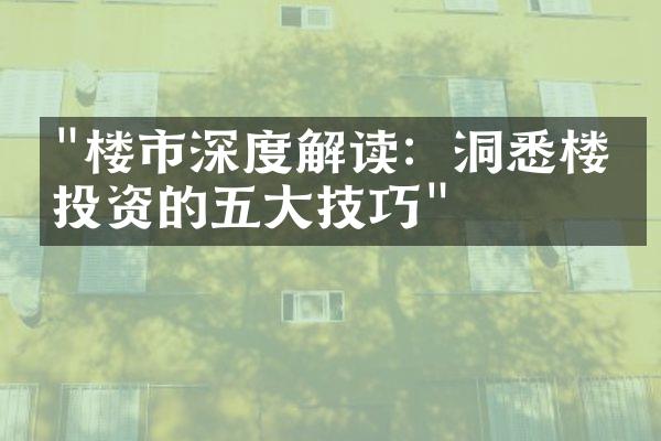 "楼市深度解读：洞悉楼盘投资的五大技巧"