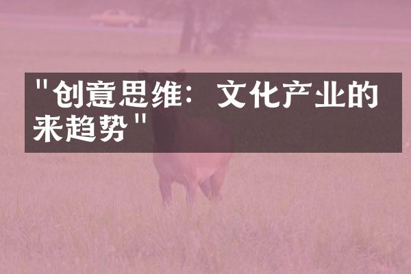 "创意思维：文化产业的未来趋势"