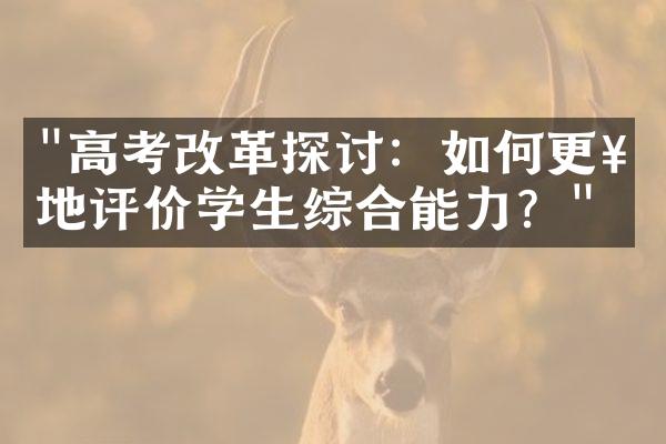 "高考改革探讨：如何更好地评价学生综合能力？"