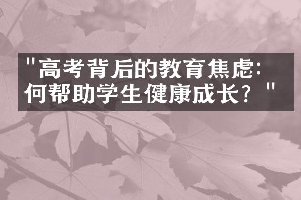 "高考背后的教育焦虑：如何帮助学生健康成长？"