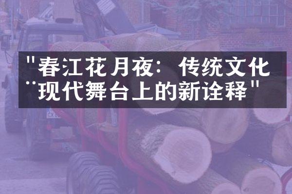 "春江花月夜：传统文化在现代舞台上的新诠释"