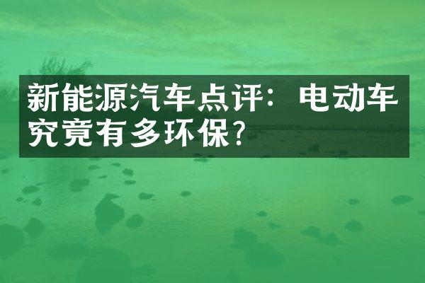 新能源汽车点评：电动车究竟有多环保？