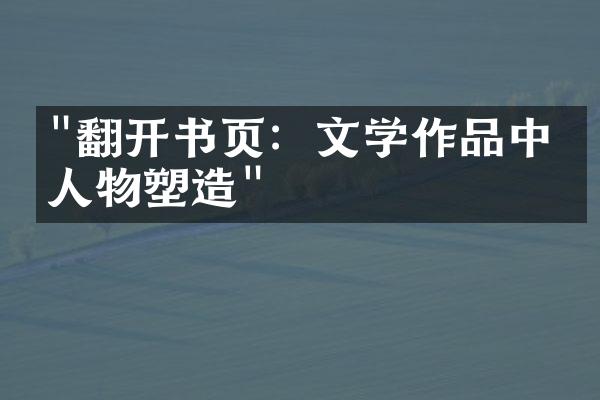 "翻开书页：文学作品中的人物塑造"