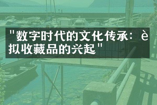 "数字时代的文化传承：虚拟收藏品的兴起"