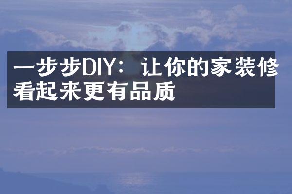 一步步DIY：让你的家装修看起来更有品质