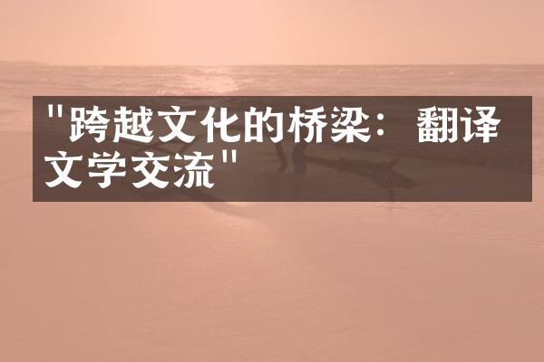 "跨越文化的桥梁：翻译与文学交流"