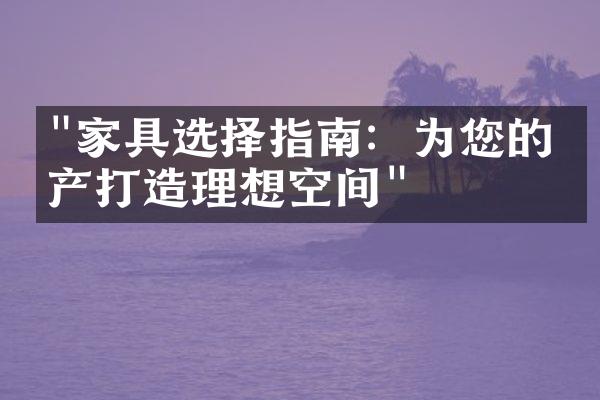 "家具选择指南：为您的房产打造理想空间"