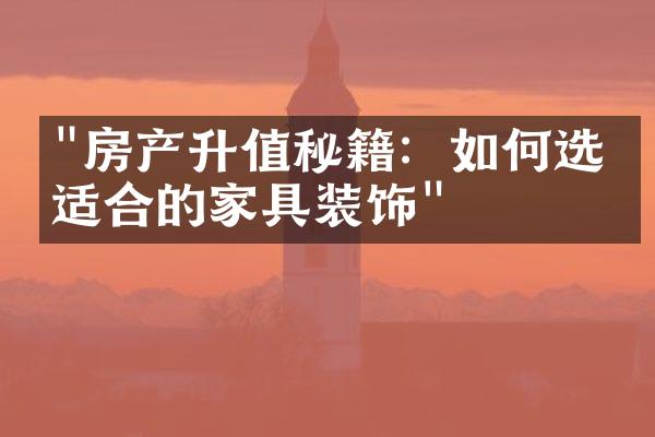 "房产升值秘籍：如何选择适合的家具装饰"