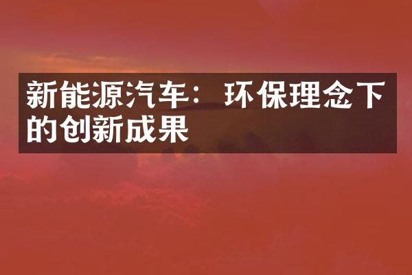 新能源汽车：环保理念下的创新成果