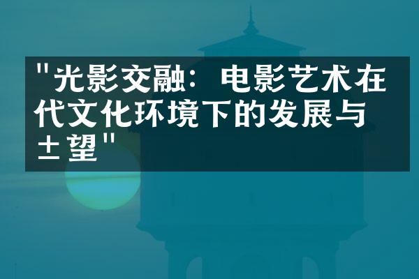 "光影交融：电影艺术在当代文化环境下的发展与展望"