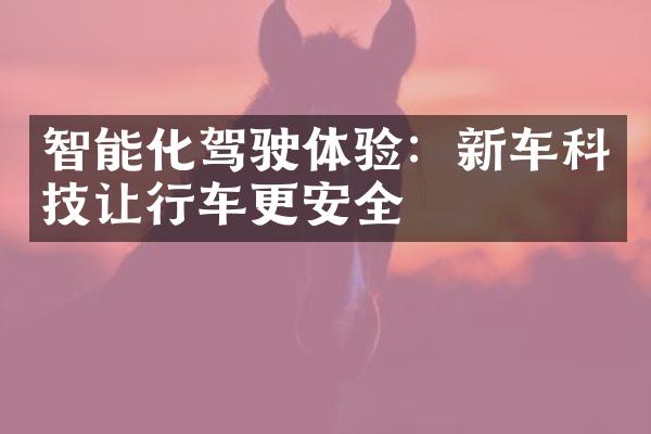 智能化驾驶体验：新车科技让行车更安全