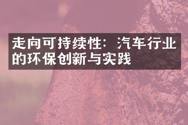 走向可持续性：汽车行业的环保创新与实践